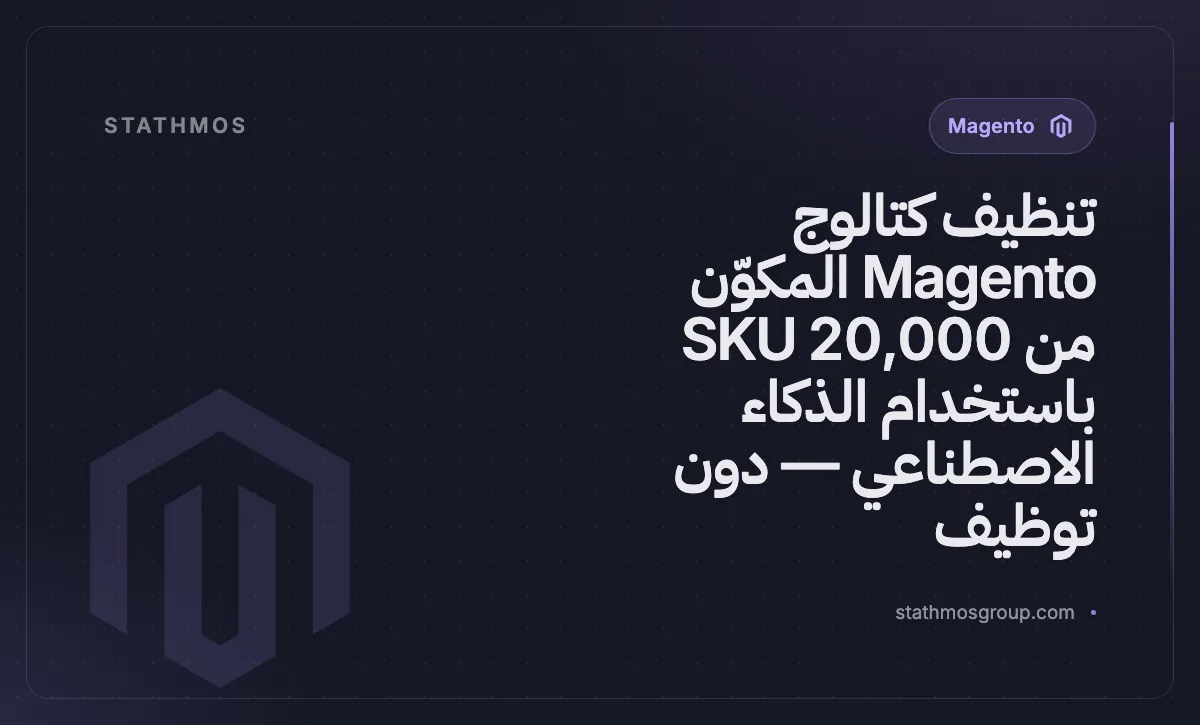 تنظيف كتالوج Magento المكوّن من 20,000 SKU باستخدام الذكاء الاصطناعي — دون توظيف
