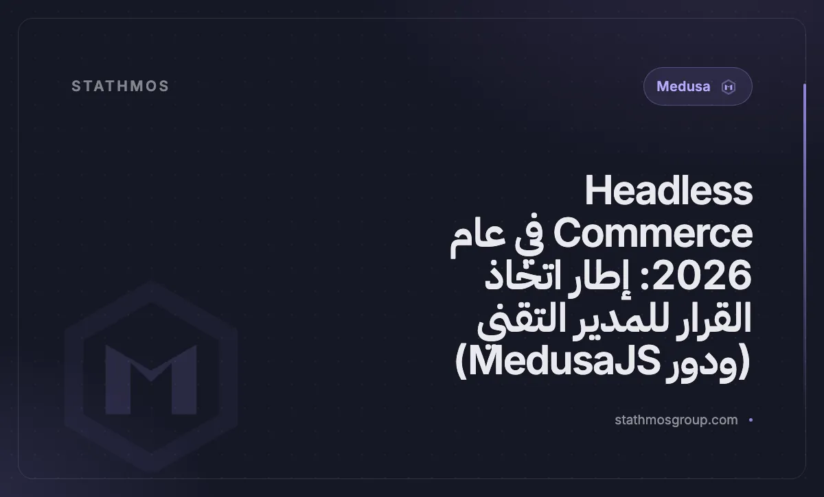 Headless Commerce في عام 2026: إطار اتخاذ القرار للمدير التقني (ودور MedusaJS)