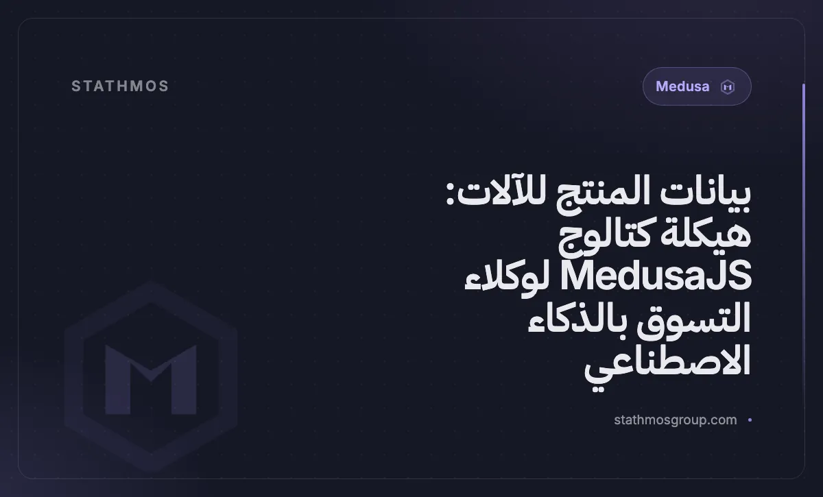 بيانات المنتج للآلات: هيكلة كتالوج MedusaJS لوكلاء التسوق بالذكاء الاصطناعي
